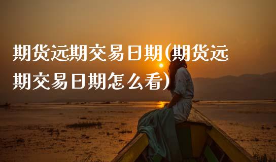 期货远期交易日期(期货远期交易日期怎么看) (https://www.njaxzs.com/) 期货行情 第1张