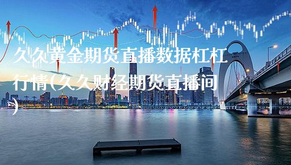 久久黄金期货直播数据杠杠行情(久久财经期货直播间) (https://www.njaxzs.com/) 期货直播间 第1张