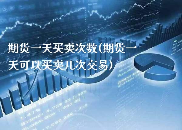 期货一天买卖次数(期货一天可以买卖几次交易) (https://www.njaxzs.com/) 期货行情 第1张