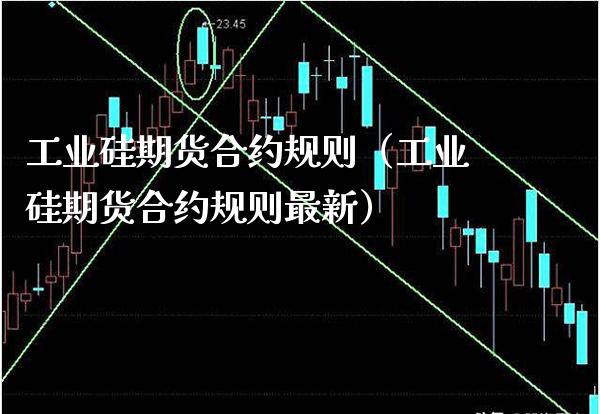 工业硅期货合约规则（工业硅期货合约规则最新） (https://www.njaxzs.com/) 期货直播间 第1张