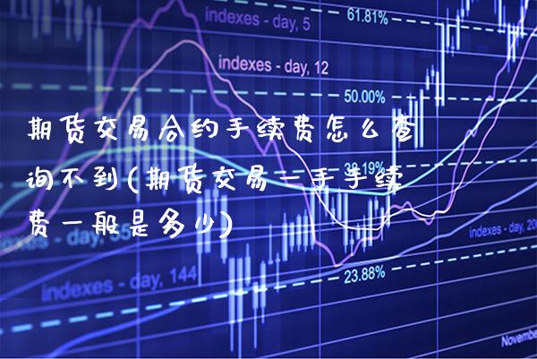 期货交易合约手续费怎么查询不到(期货交易一手手续费一般是多少) (https://www.njaxzs.com/) 期货投资 第1张