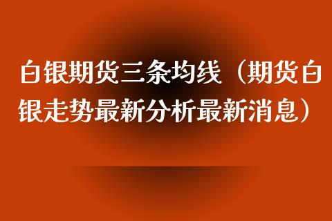 白银期货三条均线（期货白银走势最新分析最新消息） (https://www.njaxzs.com/) 期货直播间 第1张