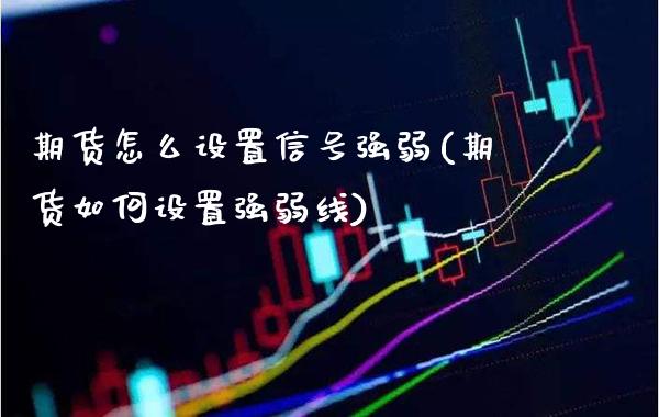 期货怎么设置信号强弱(期货如何设置强弱线) (https://www.njaxzs.com/) 期货直播间 第1张