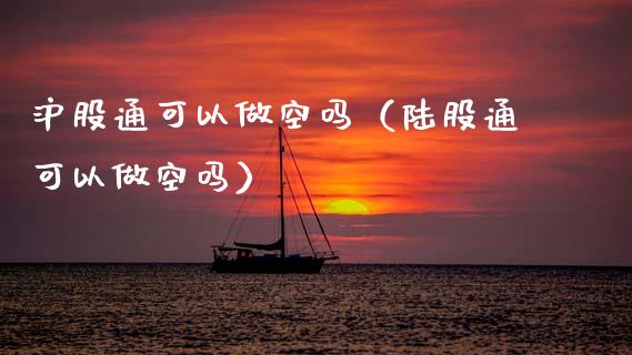 沪股通可以做空吗（陆股通可以做空吗） (https://www.njaxzs.com/) 内盘期货 第1张