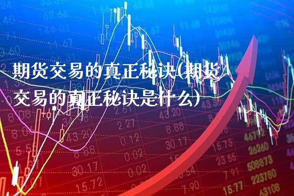 期货交易的真正秘诀(期货交易的真正秘诀是什么) 期货直播间 第1张-爱新财经 期货交易的真正秘诀(期货交易的真正秘诀是什么) (https://www.njaxzs.com/) 期货直播间 第1张