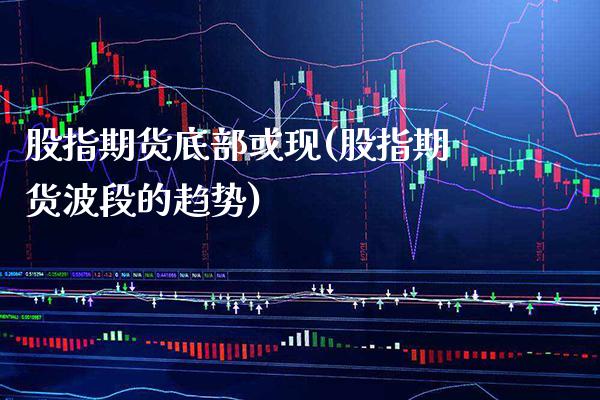 股指期货底部或现(股指期货波段的趋势) (https://www.njaxzs.com/) 黄金期货 第1张