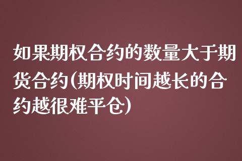如果期权合约的数量大于期货合约(期权时间越长的合约越很难平仓) (https://www.njaxzs.com/) 期货投资 第1张