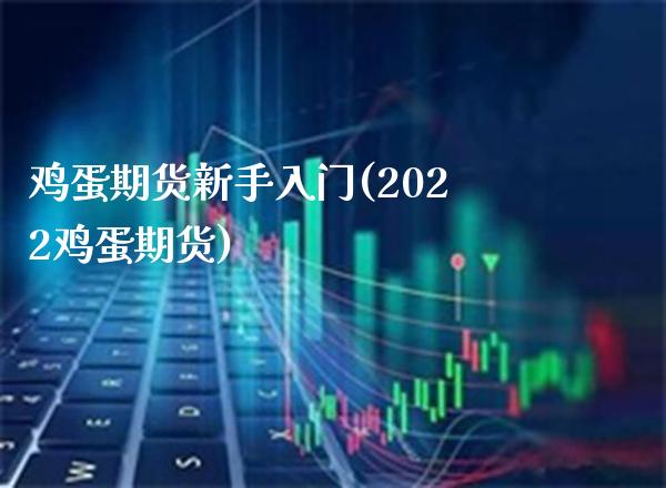 鸡蛋期货新手入门(2022鸡蛋期货) (https://www.njaxzs.com/) 期货行情 第1张