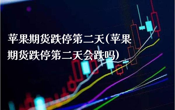 苹果期货跌停第二天(苹果期货跌停第二天会跌吗) (https://www.njaxzs.com/) 期货行情 第1张