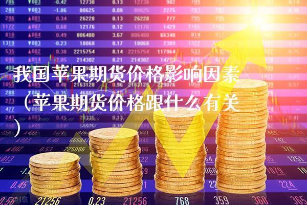 我国苹果期货影响因素（苹果期货跟什么有关） (https://www.njaxzs.com/) 期货直播间 第1张