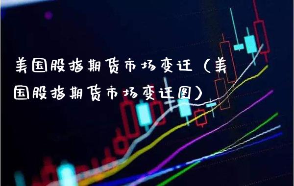 美国股指期货市场变迁（美国股指期货市场变迁图） (https://www.njaxzs.com/) 期货行情 第1张