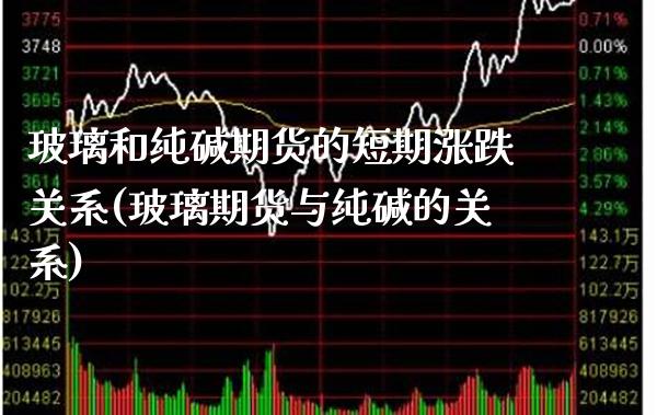 玻璃和纯碱期货的短期涨跌关系(玻璃期货与纯碱的关系) (https://www.njaxzs.com/) 期货开户 第1张