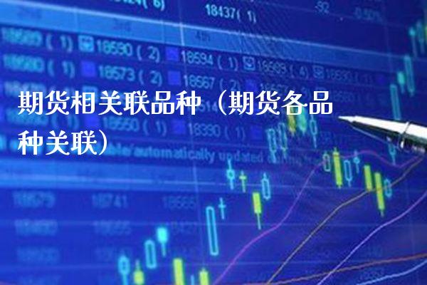 期货相关联品种（期货各品种关联） (https://www.njaxzs.com/) 期货行情 第1张