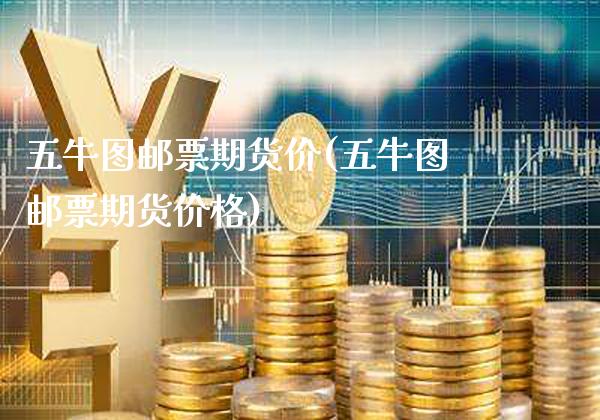 五牛图邮票期货价(五牛图邮票期货) (https://www.njaxzs.com/) 期货行情 第1张