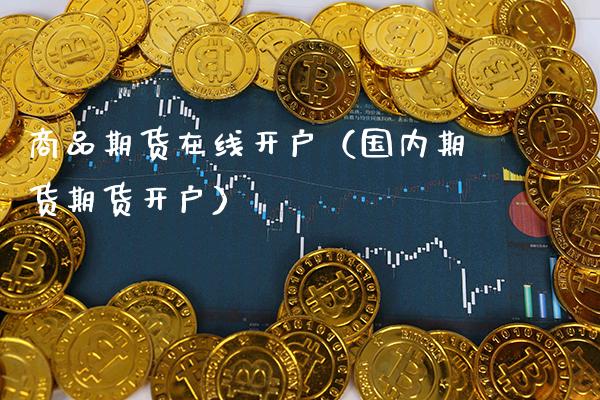 商品期货在线开户（国内期货期货开户） (https://www.njaxzs.com/) 期货直播间 第1张