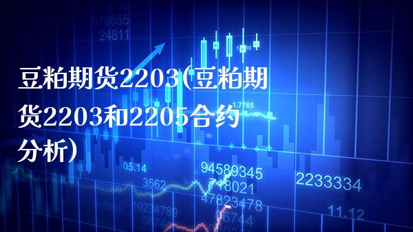 豆粕期货2203(豆粕期货2203和2205合约分析) (https://www.njaxzs.com/) 期货直播间 第1张