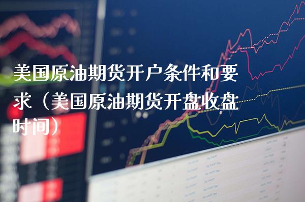 美国原油期货开户条件和要求（美国原油期货收盘时间） (https://www.njaxzs.com/) 期货行情 第1张