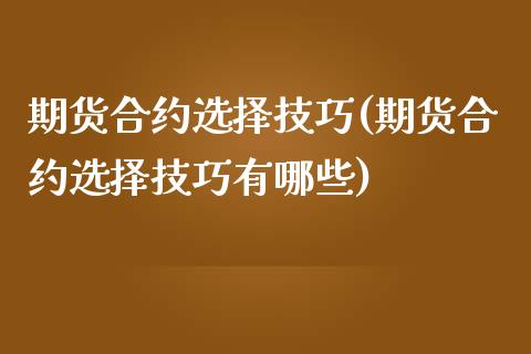 期货合约选择技巧(期货合约选择技巧有哪些) (https://www.njaxzs.com/) 原油期货 第1张