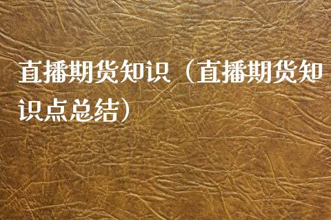 直播期货知识（直播期货知识点总结） (https://www.njaxzs.com/) 期货行情 第1张