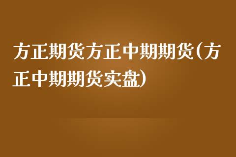 方正期货方正中期期货(方正中期期货实盘) (https://www.njaxzs.com/) 期货开户 第1张