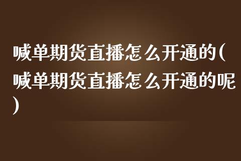 喊单期货直播怎么开通的(喊单期货直播怎么开通的呢) (https://www.njaxzs.com/) 期货开户 第1张