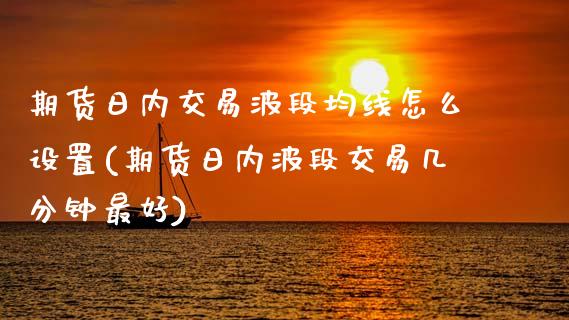 期货日内交易波段均线怎么设置(期货日内波段交易几分钟最好) (https://www.njaxzs.com/) 黄金期货 第1张