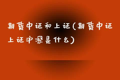 期货中证和上证(期货中证上证沪深是什么) (https://www.njaxzs.com/) 期货直播间 第1张