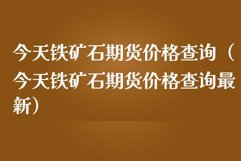 今天铁矿石期货查询（今天铁矿石期货查询最新） (https://www.njaxzs.com/) 期货直播间 第1张