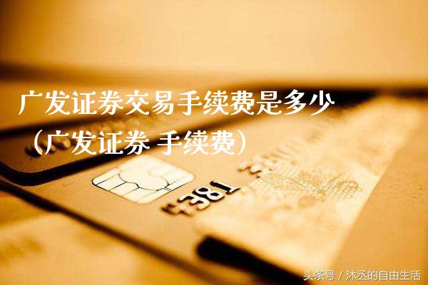 广发证券交易手续费是多少（广发证券 手续费） (https://www.njaxzs.com/) 期货直播间 第1张
