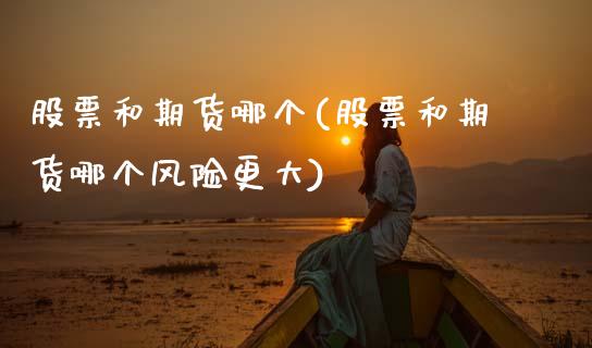 股票和期货哪个(股票和期货哪个风险更大) (https://www.njaxzs.com/) 内盘期货 第1张