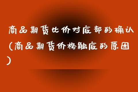 商品期货比价对底部的确认(商品期货价格触底的原因) (https://www.njaxzs.com/) 期货行情 第1张