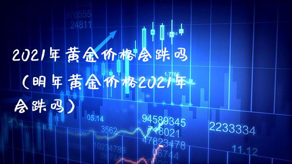 2021年黄金会跌吗（明年黄金2021年会跌吗） (https://www.njaxzs.com/) 期货直播间 第1张