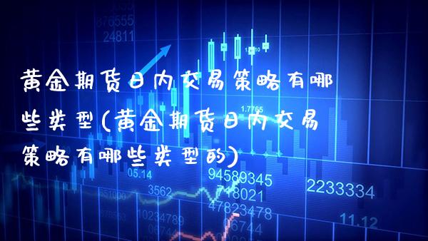 黄金期货日内交易策略有哪些类型(黄金期货日内交易策略有哪些类型的) (https://www.njaxzs.com/) 内盘期货 第1张