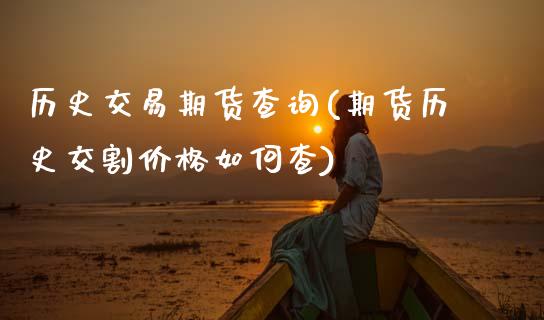 历史交易期货查询(期货历史交割价格如何查) (https://www.njaxzs.com/) 内盘期货 第1张
