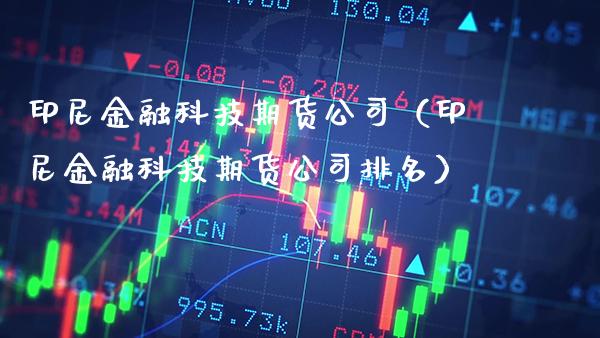 印尼金融科技期货公司（印尼金融科技期货公司排名） (https://www.njaxzs.com/) 期货直播间 第1张