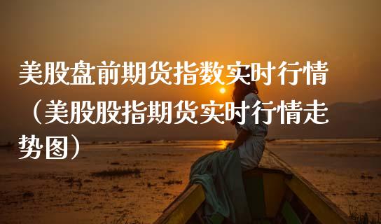 美股盘前期货指数实时行情（美股股指期货实时行情走势图） (https://www.njaxzs.com/) 内盘期货 第1张