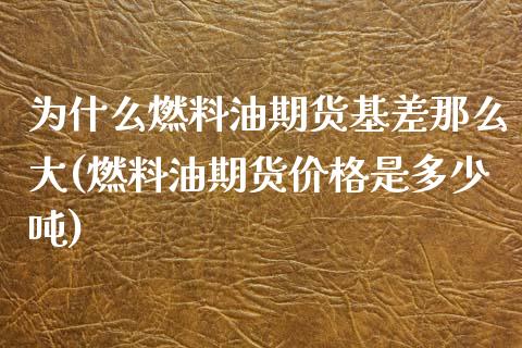 为什么燃料油期货基差那么大(燃料油期货价格是多少吨) (https://www.njaxzs.com/) 期货行情 第1张
