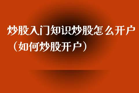 炒股入门知识炒股怎么开户（如何炒股开户） (https://www.njaxzs.com/) 期货直播间 第1张