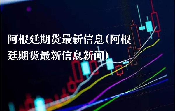 阿根廷期货最新信息(阿根廷期货最新信息新闻) (https://www.njaxzs.com/) 期货直播间 第1张