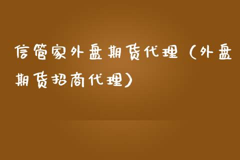 信管家外盘期货代理（外盘期货代理） (https://www.njaxzs.com/) 期货开户 第1张