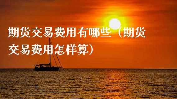 期货交易费用有哪些（期货交易费用怎样算） (https://www.njaxzs.com/) 期货行情 第1张