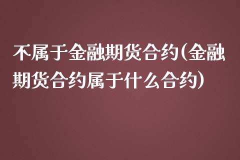 不属于金融期货合约(金融期货合约属于什么合约) (https://www.njaxzs.com/) 黄金期货 第1张