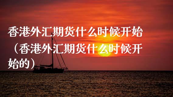 香港外汇期货什么时候开始（香港外汇期货什么时候开始的） (https://www.njaxzs.com/) 期货行情 第1张