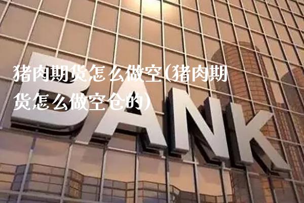 猪肉期货怎么做空(猪肉期货怎么做空仓的) (https://www.njaxzs.com/) 期货直播间 第1张