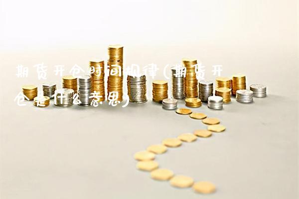 期货开仓时间规律(期货开仓是什么意思) (https://www.njaxzs.com/) 内盘期货 第1张