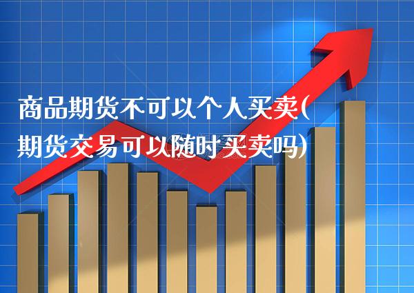 商品期货不可以个人买卖(期货交易可以随时买卖吗) (https://www.njaxzs.com/) 期货投资 第1张