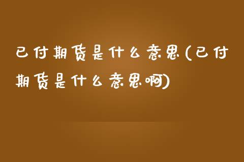 已付期货是什么意思(已付期货是什么意思啊) (https://www.njaxzs.com/) 期货直播间 第1张