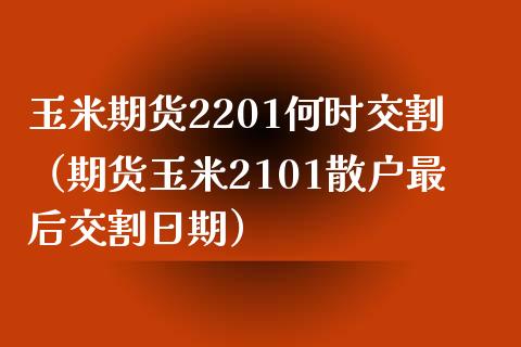 玉米期货2201何时交割（期货玉米2101散户最后交割日期） (https://www.njaxzs.com/) 期货直播间 第1张