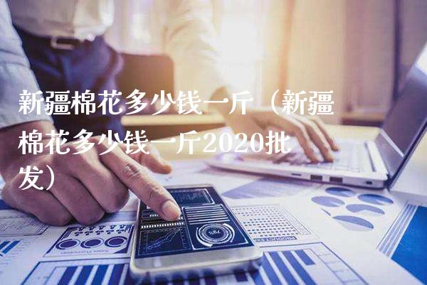 新疆棉花多少钱一斤（新疆棉花多少钱一斤2020） (https://www.njaxzs.com/) 期货直播间 第1张