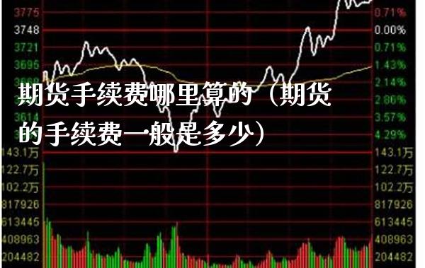 期货手续费哪里算的（期货的手续费一般是多少） (https://www.njaxzs.com/) 原油期货 第1张